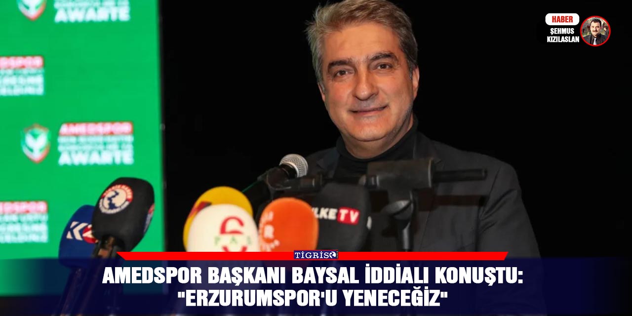 Amedspor Başkanı Baysal iddialı konuştu:  "Erzurumspor'u yeneceğiz"