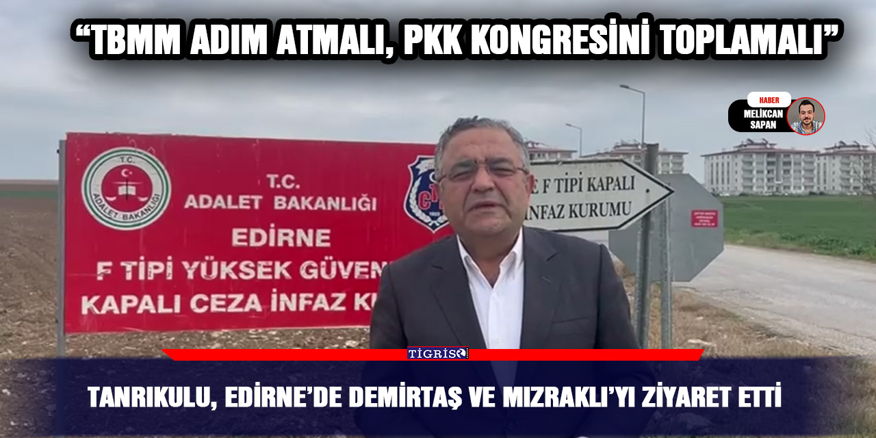 VİDEO - Tanrıkulu, Edirne’de Demirtaş ve Mızraklı’yı ziyaret etti