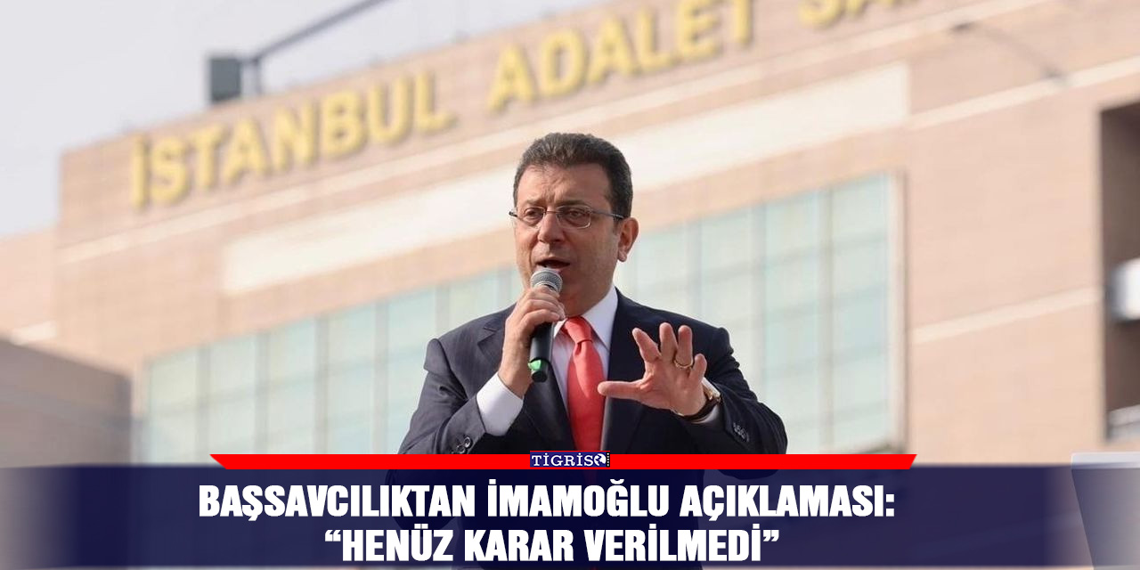 Başsavcılıktan İmamoğlu açıklaması: “Henüz karar verilmedi”