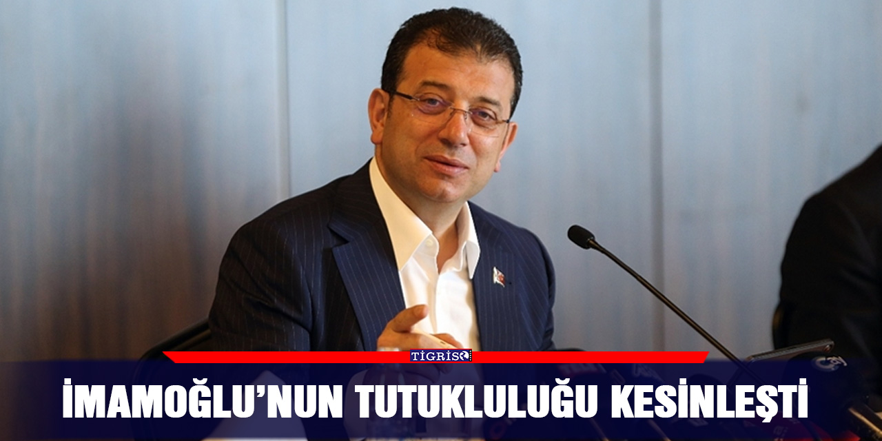 İmamoğlu’nun tutukluluğu kesinleşti