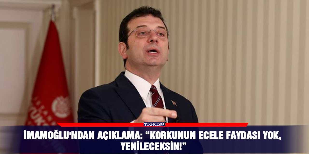 İmamoğlu'ndan açıklama: “Korkunun ecele faydası yok, yenileceksin!”