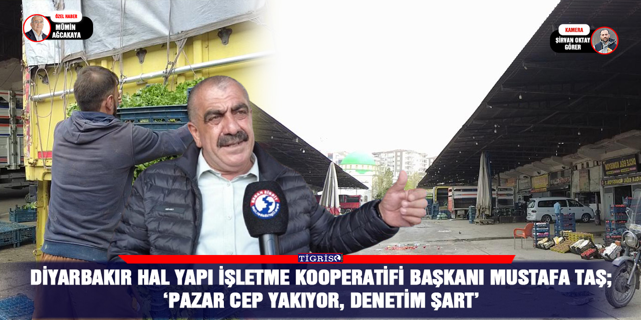 VİDEO - Diyarbakır Hal Yapı İşletme Kooperatifi Başkanı Murat Taş;  ‘Pazar cep yakıyor, denetim şart’