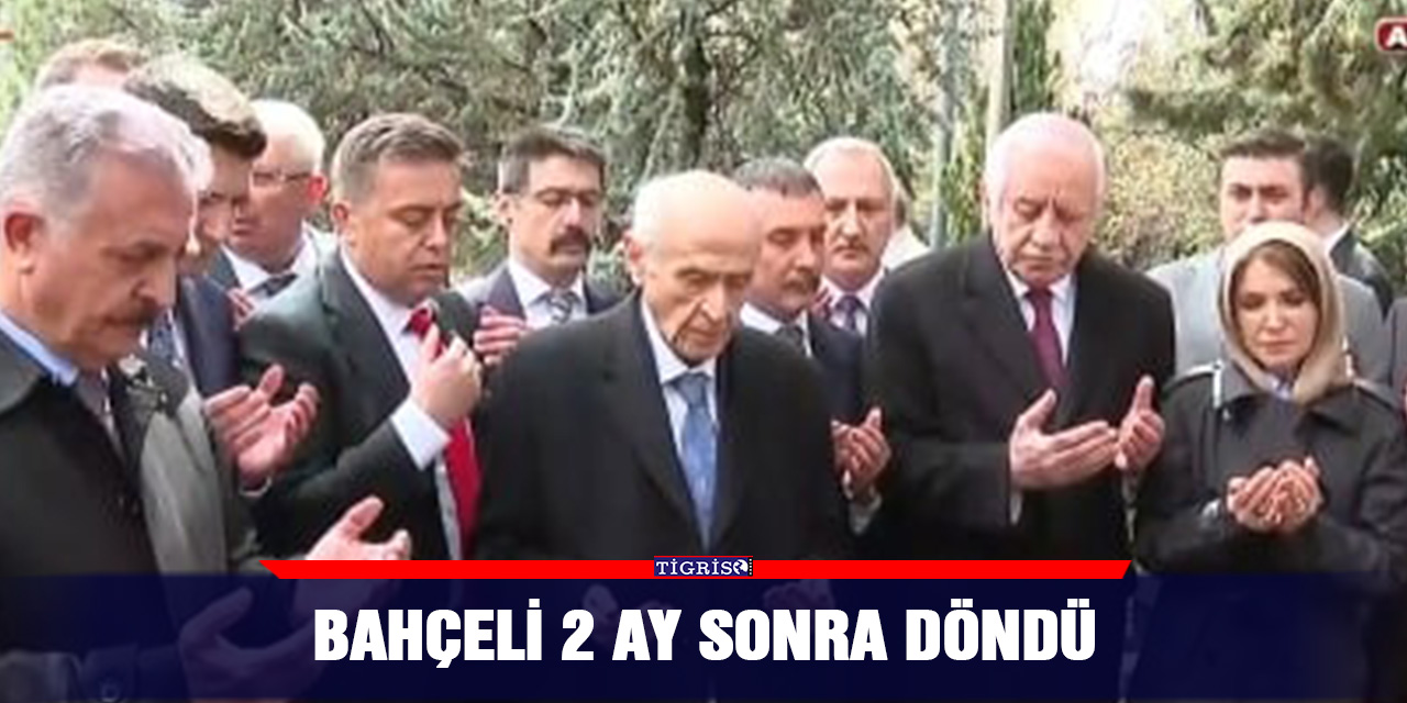 Bahçeli 2 ay sonra döndü