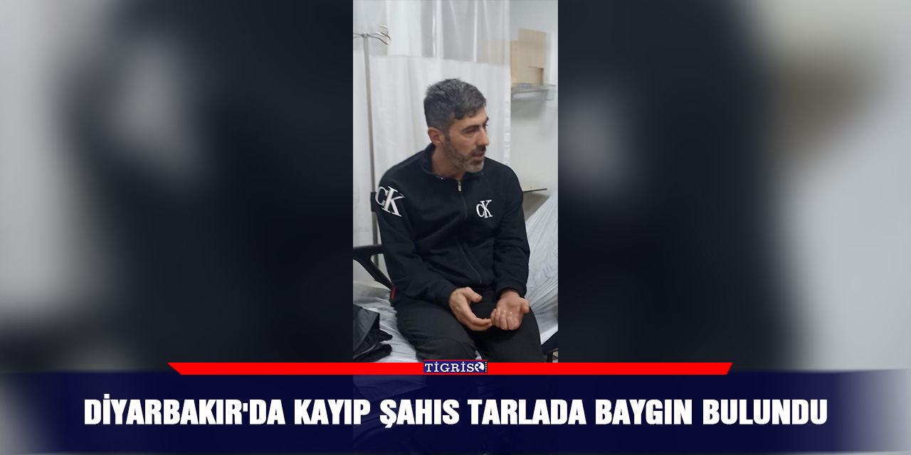 Diyarbakır'da kayıp şahıs tarlada baygın bulundu