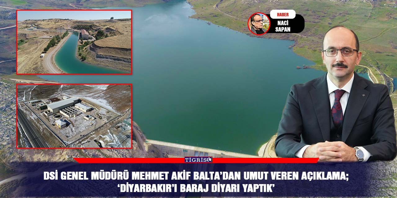 DSİ Genel Müdürü Mehmet Akif Balta’dan umut veren açıklama;  ‘Diyarbakır’ı Baraj Diyarı Yaptık’