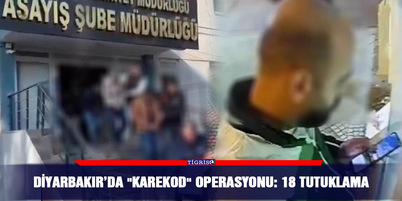 VİDEO - Diyarbakır’da "karekod" operasyonu: 18 tutuklama