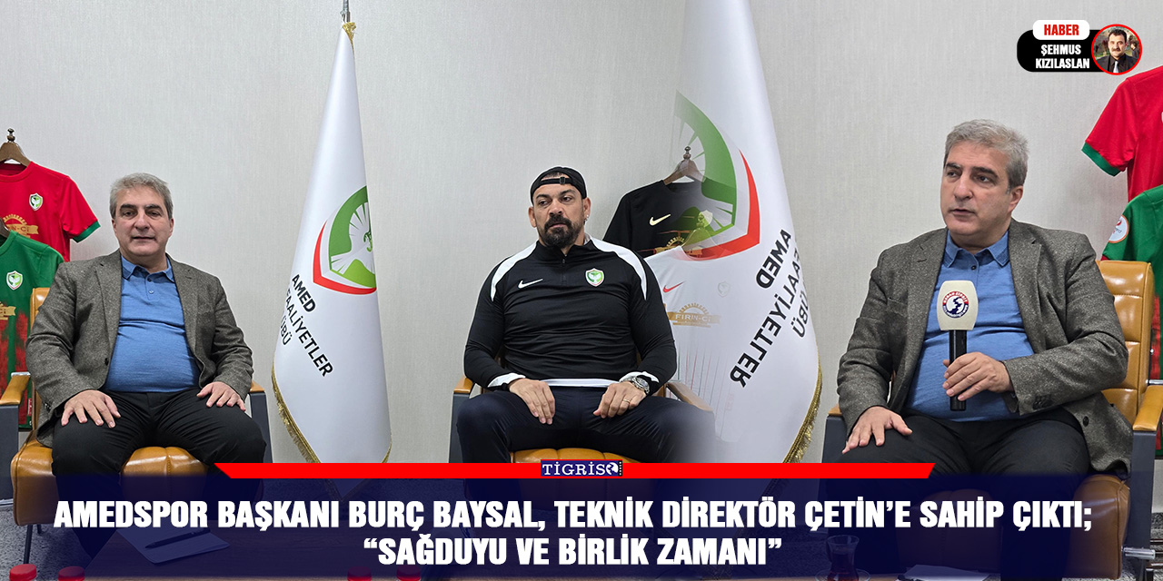 Amedspor Başkanı Burç Baysal, Teknik direktör Çetin’e sahip çıktı;  “Sağduyu ve birlik zamanı”