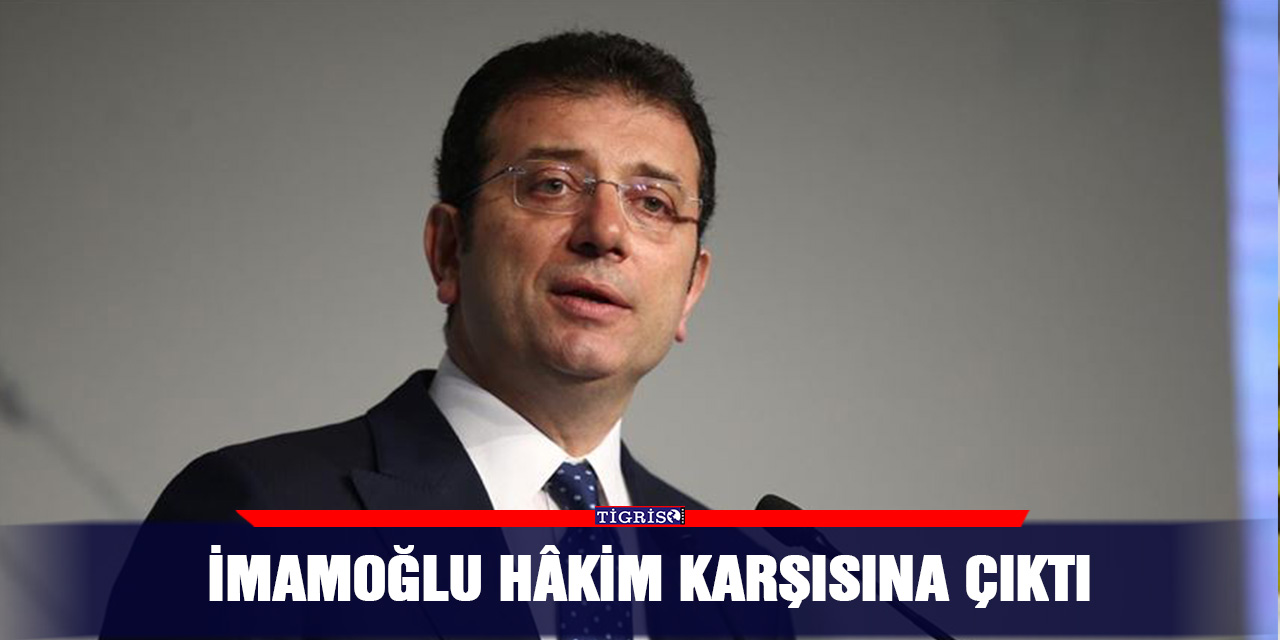 İmamoğlu hâkim karşısına çıktı