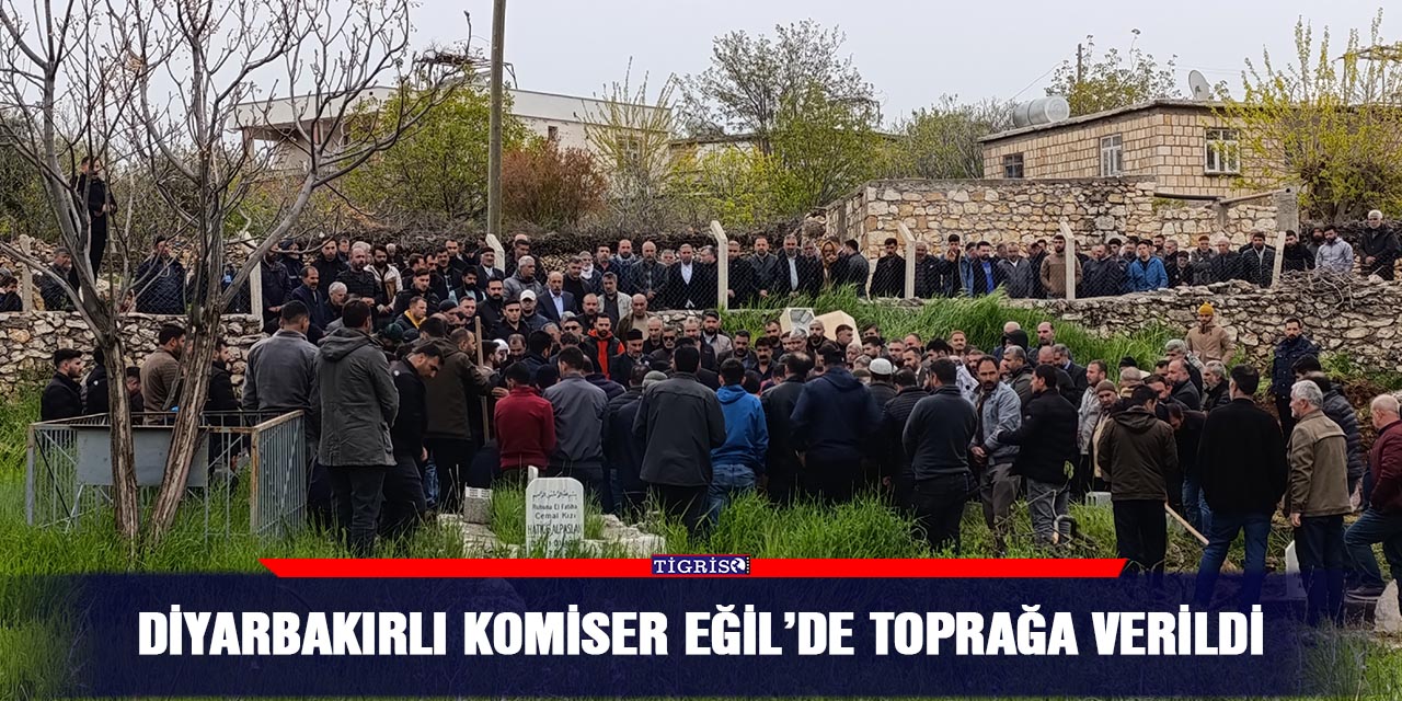 Diyarbakırlı komiser Eğil’de toprağa verildi