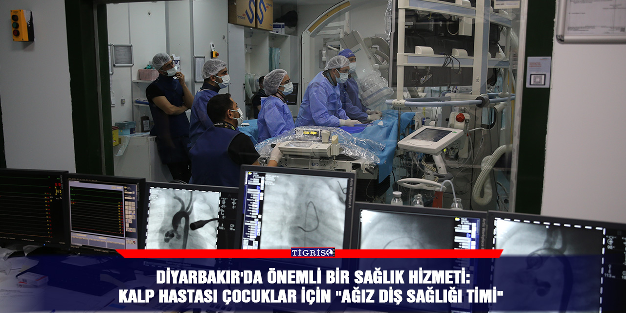 Diyarbakır'da önemli bir sağlık hizmeti:  Kalp hastası çocuklar için "ağız diş sağlığı timi"
