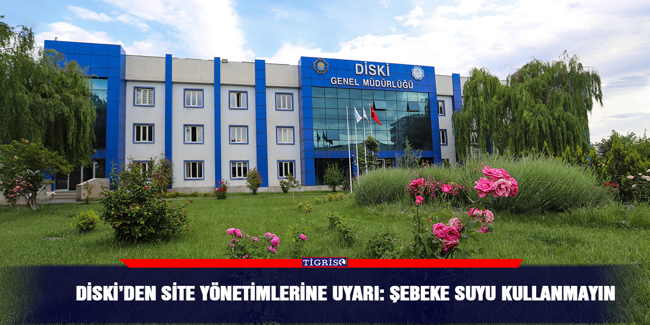 DİSKİ’den Site Yönetimlerine Uyarı: Şebeke Suyu Kullanmayın