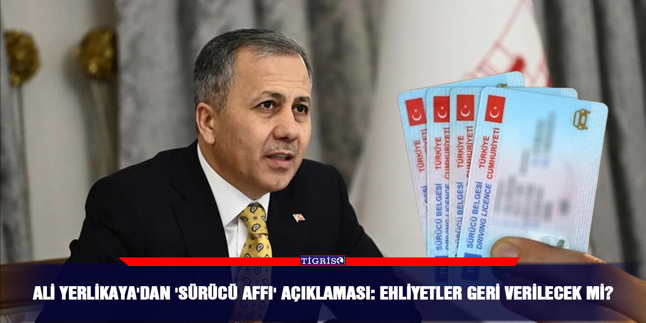 Ali Yerlikaya'dan 'sürücü affı' açıklaması: Ehliyetler geri verilecek mi?
