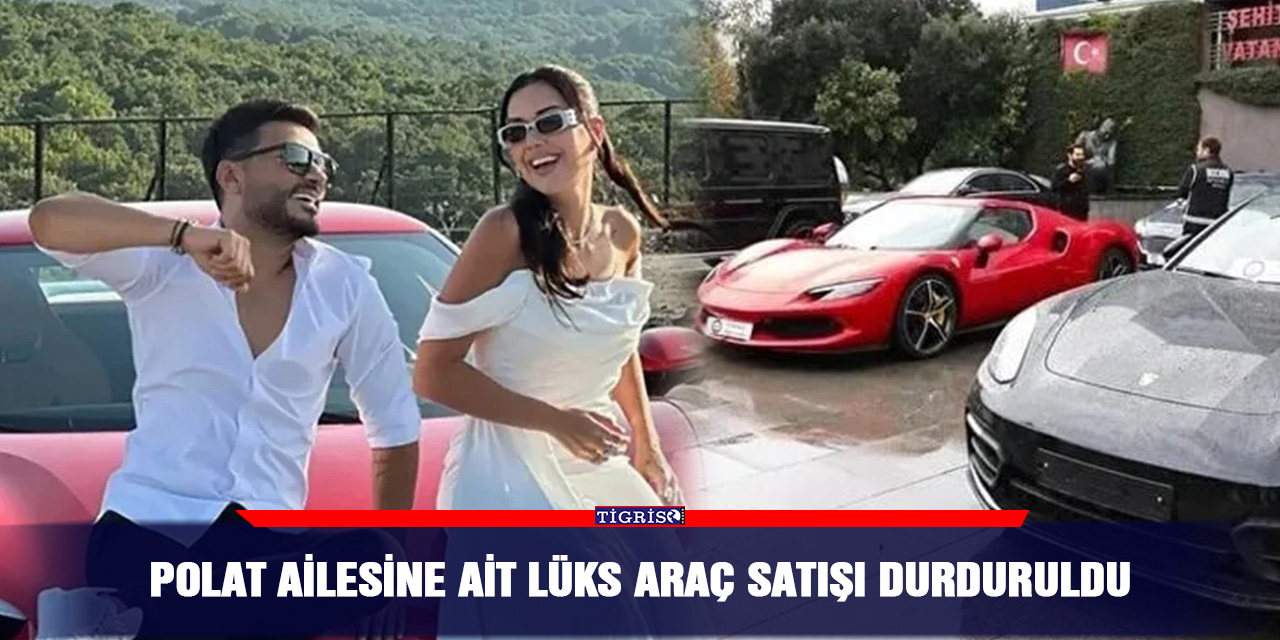 Polat ailesine ait lüks araç satışı durduruldu