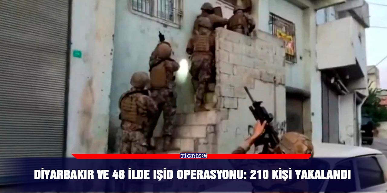 Diyarbakır ve 48 ilde IŞİD operasyonu: 210 kişi yakalandı