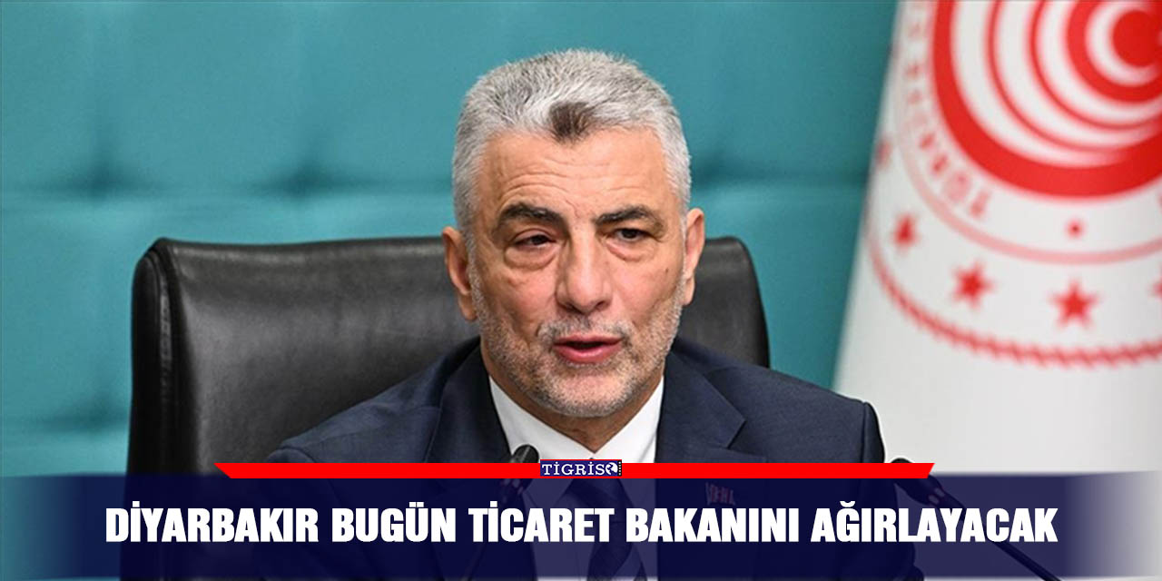 Diyarbakır bugün Ticaret Bakanını ağırlayacak