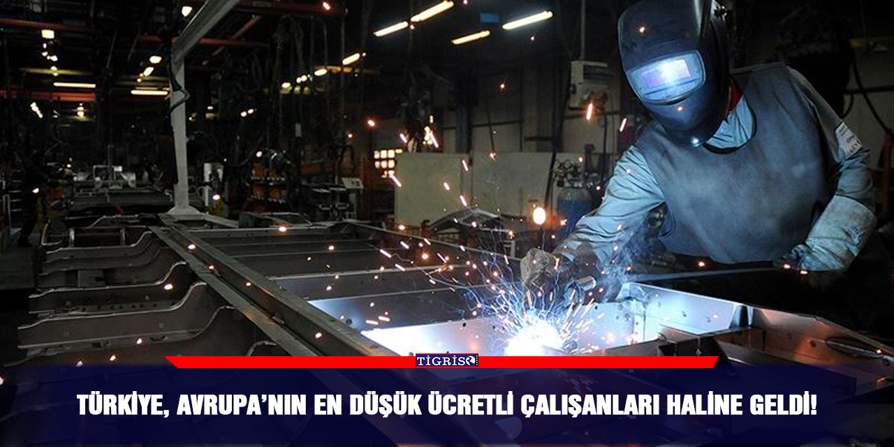 Türkiye, Avrupa’nın en düşük ücretli çalışanları haline geldi!