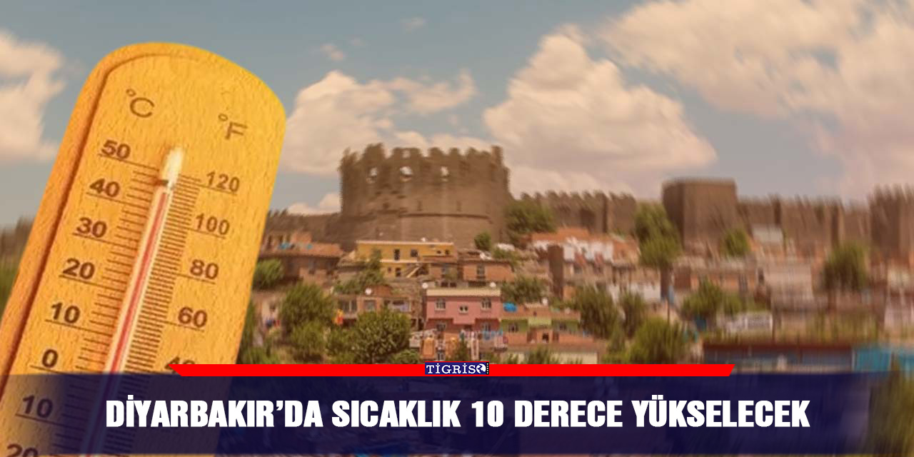 Diyarbakır’da sıcaklık 10 derece yükselecek