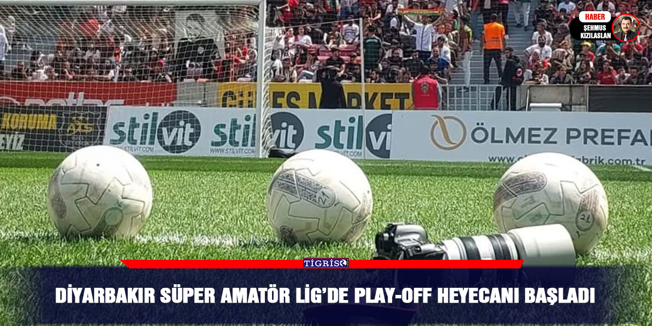 Diyarbakır Süper Amatör Lig’de Play-Off heyecanı başladı
