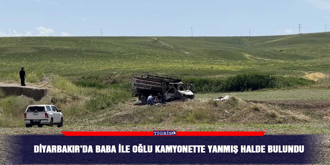 Diyarbakır’da Baba ile oğlu kamyonette yanmış halde bulundu