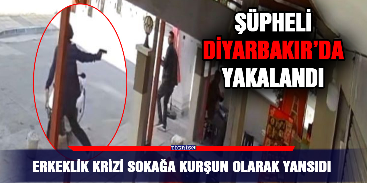 Erkeklik krizi sokağa kurşun olarak yansıdı: Şüpheli Diyarbakır’da yakalandı