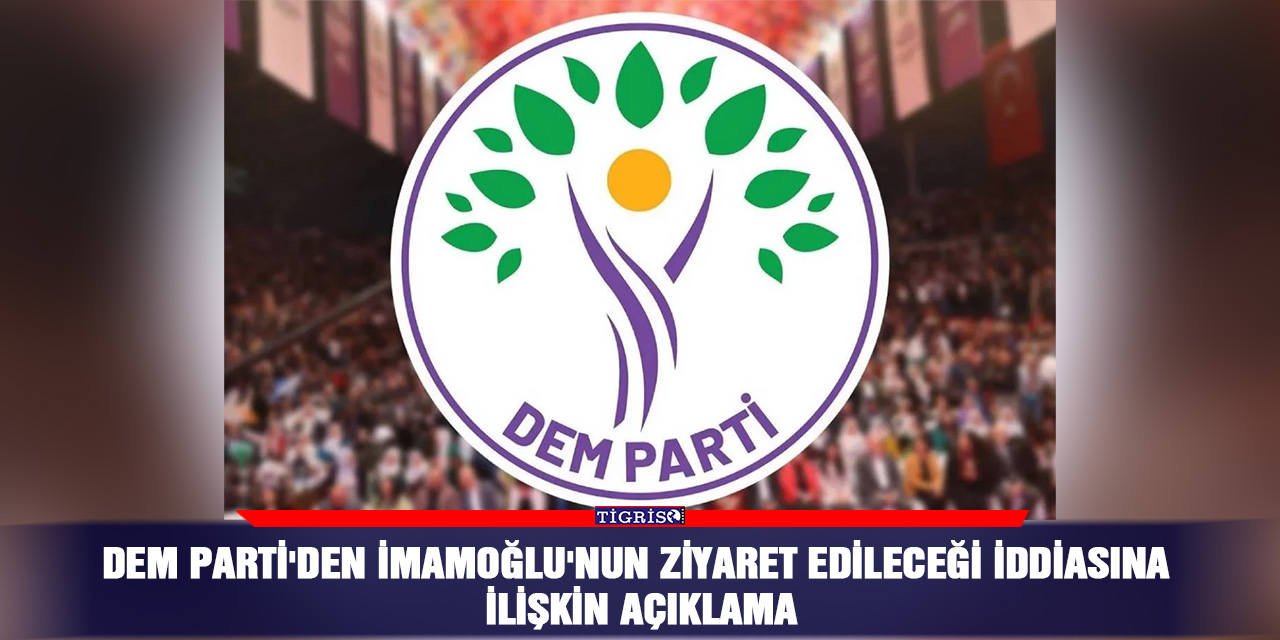 DEM Parti'den İmamoğlu'nun ziyaret edileceği iddiasına ilişkin açıklama