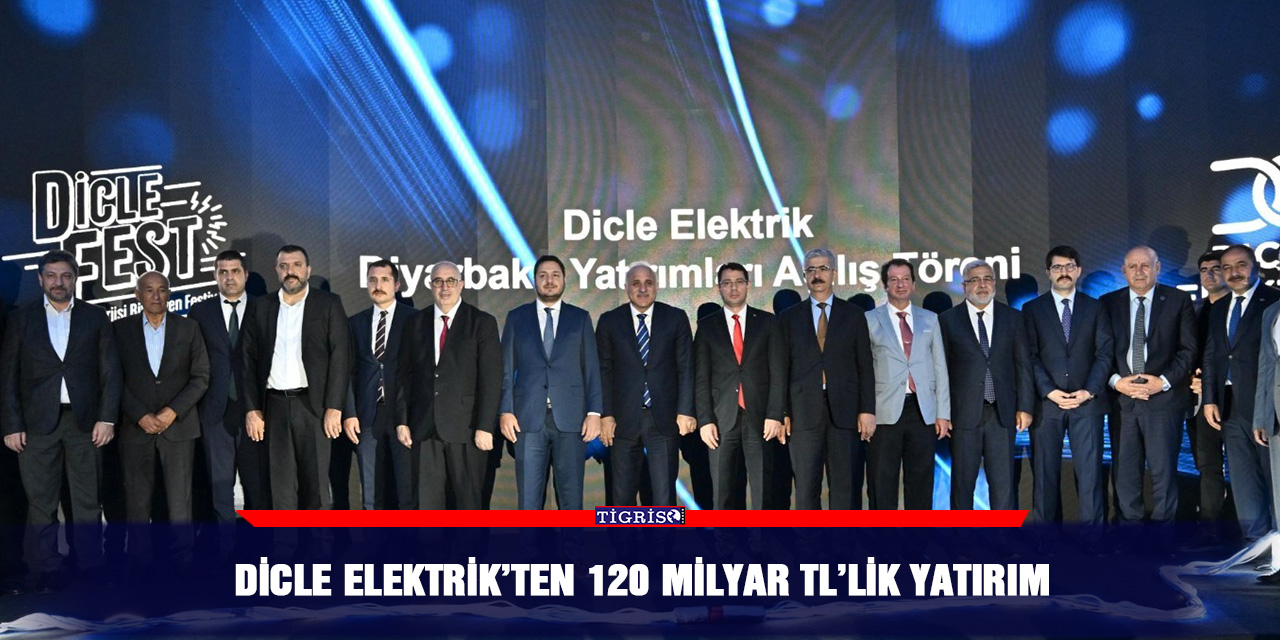 Dicle Elektrik’ten 120 Milyar TL’lik Yatırım