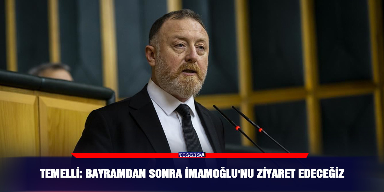 Temelli: Bayramdan sonra İmamoğlu'nu ziyaret edeceğiz