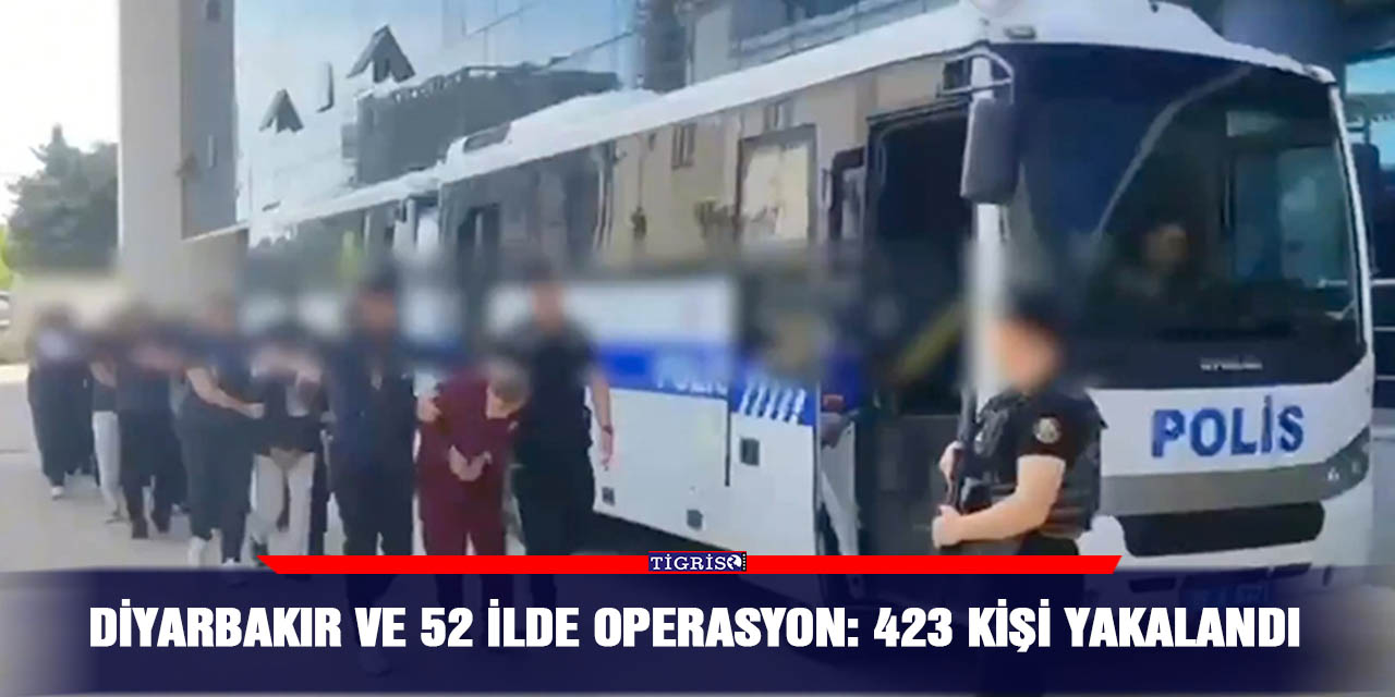 Diyarbakır ve 52 İlde operasyon: 423 kişi yakalandı
