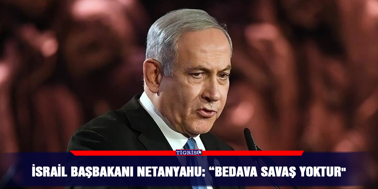 İsrail Başbakanı Netanyahu: “Bedava savaş yoktur"