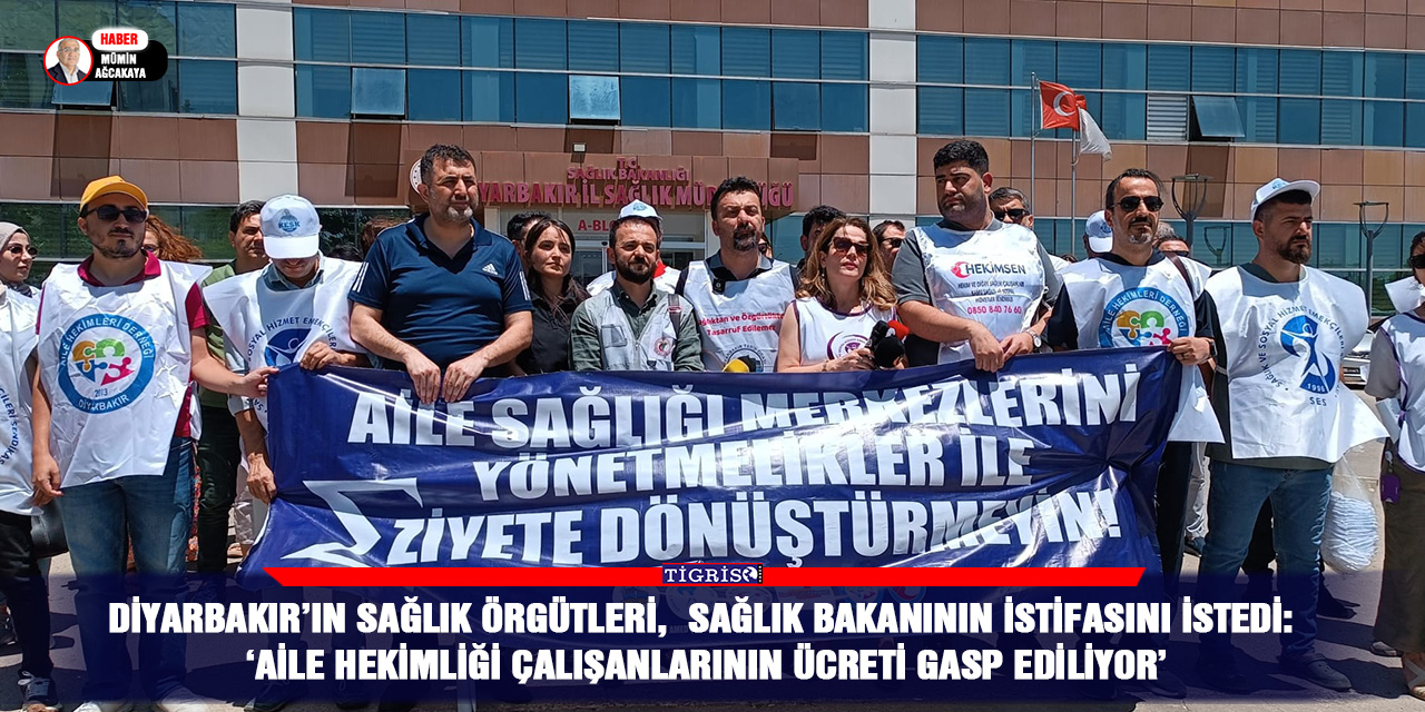 Diyarbakır’ın sağlık örgütleri,  Sağlık Bakanının istifasını istedi:  ‘Aile hekimliği çalışanlarının ücreti gasp ediliyor’