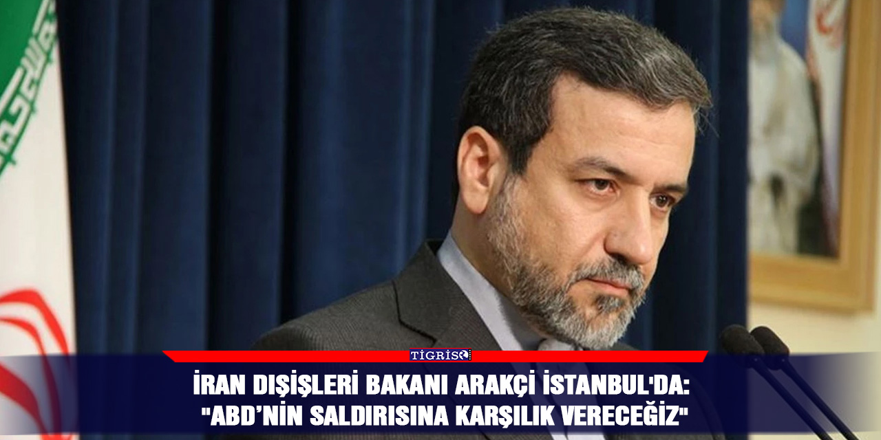 İran Dışişleri Bakanı Arakçi İstanbul'da: "ABD’nin saldırısına karşılık vereceğiz"