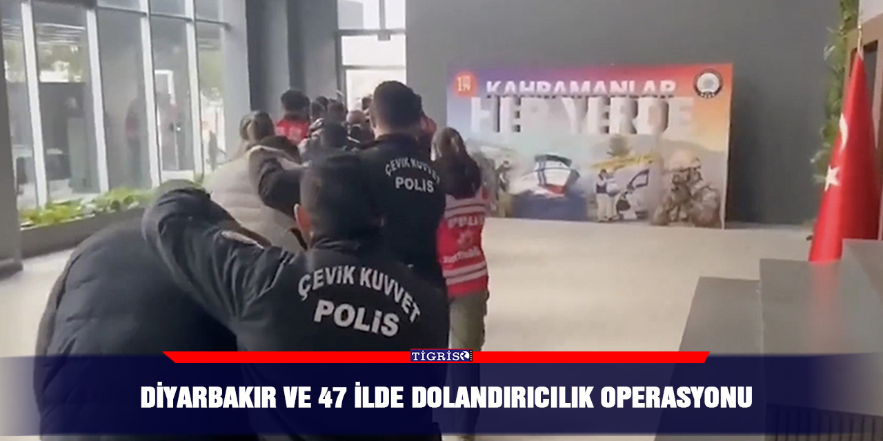 Diyarbakır ve 47 İlde dolandırıcılık operasyonu