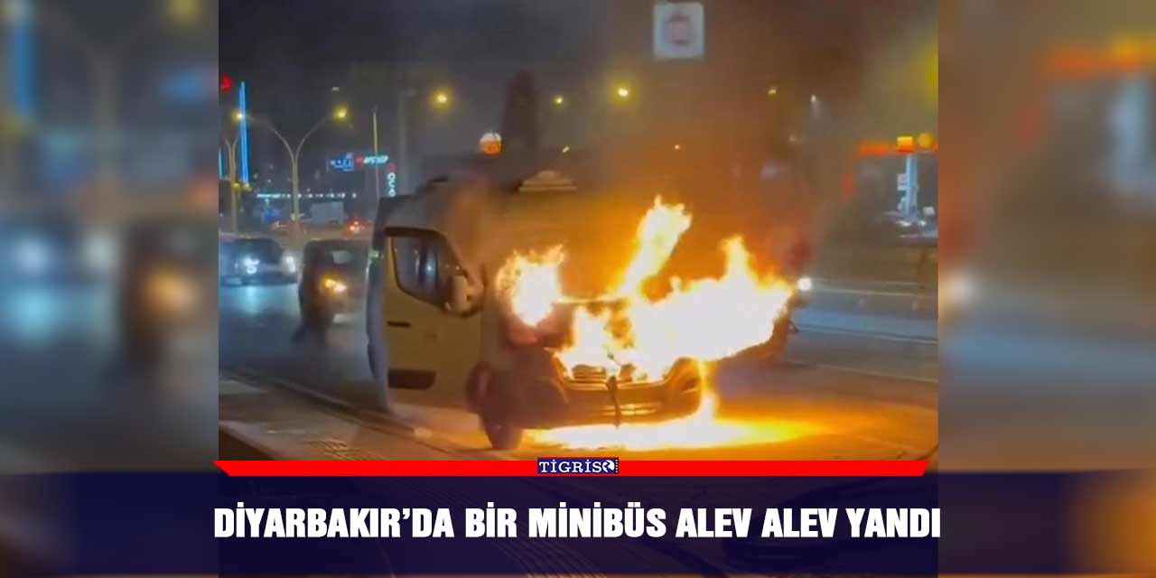 Diyarbakır’da bir minibüs alev alev yandı