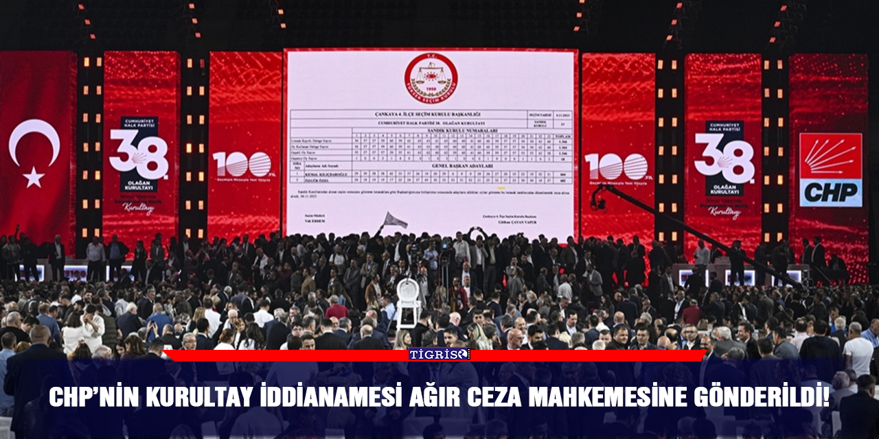CHP’nin kurultay iddianamesi ağır ceza mahkemesine gönderildi!