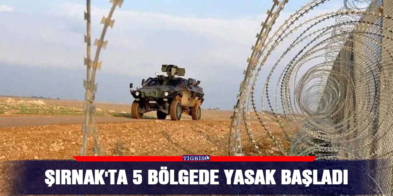 Şırnak'ta 5 bölgede yasak başladı