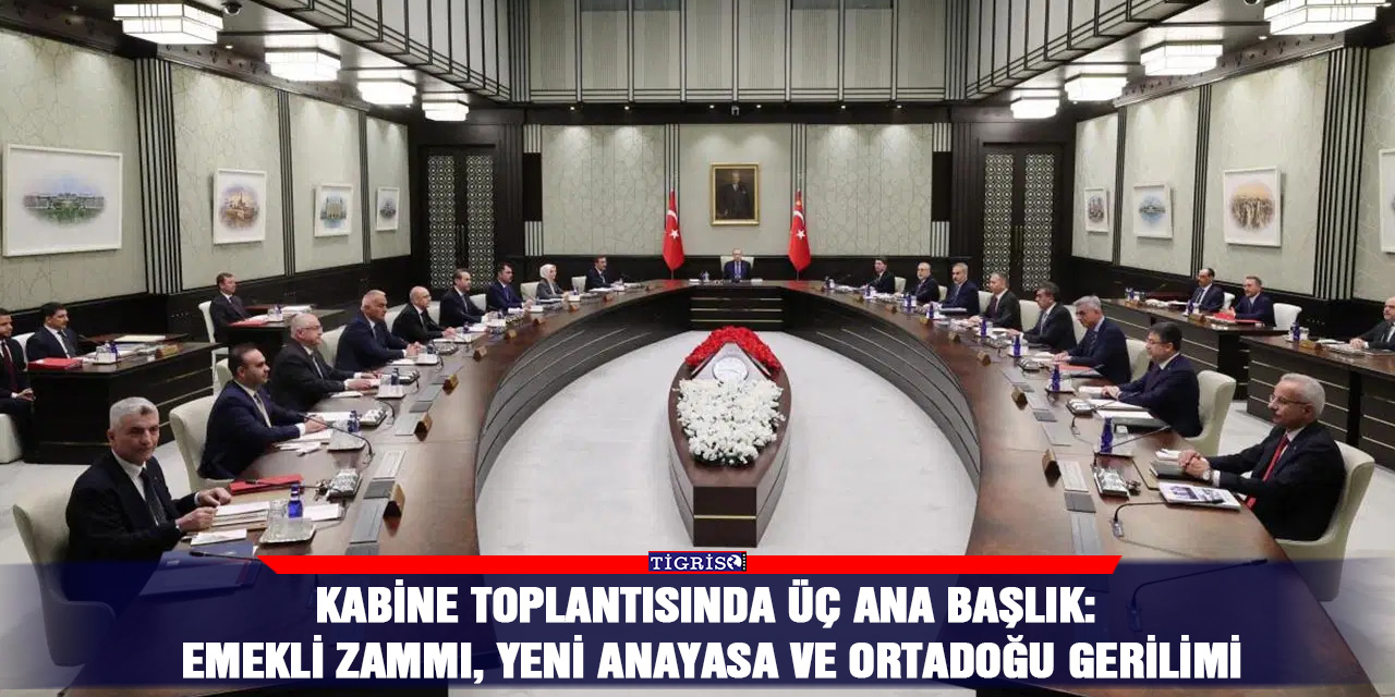 Kabine toplantısında üç ana başlık: Emekli zammı, yeni anayasa ve Ortadoğu gerilimi