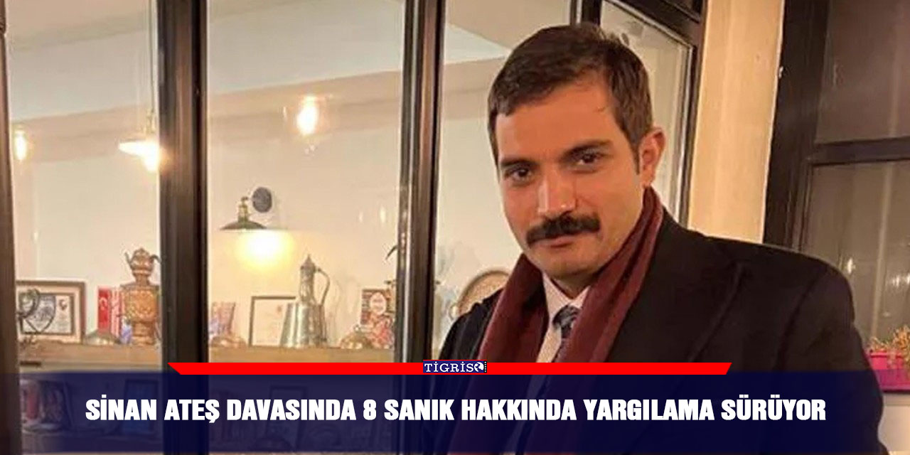 Sinan Ateş davasında 8 sanık hakkında yargılama sürüyor