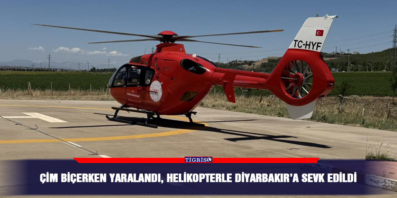 Çim biçerken yaralandı, helikopterle Diyarbakır’a sevk edildi