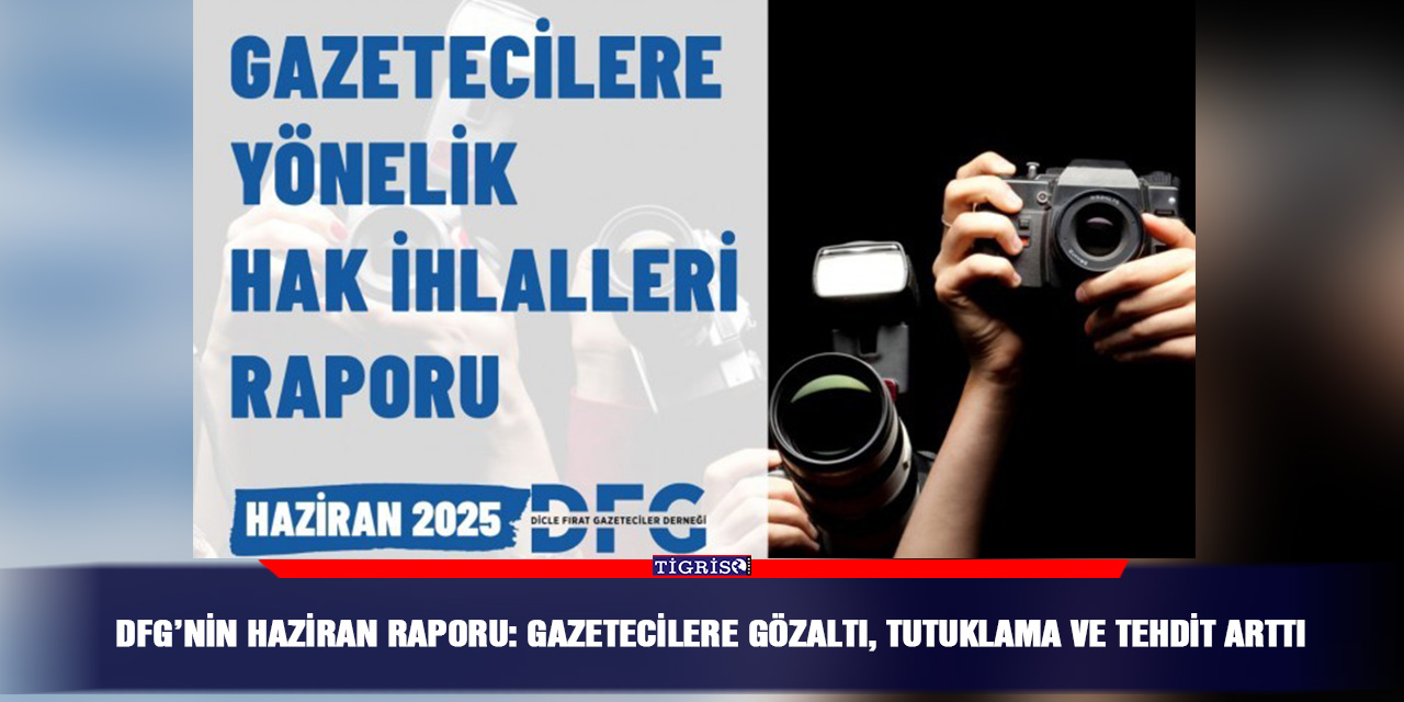 DFG’nin Haziran Raporu: Gazetecilere gözaltı, tutuklama ve tehdit arttı