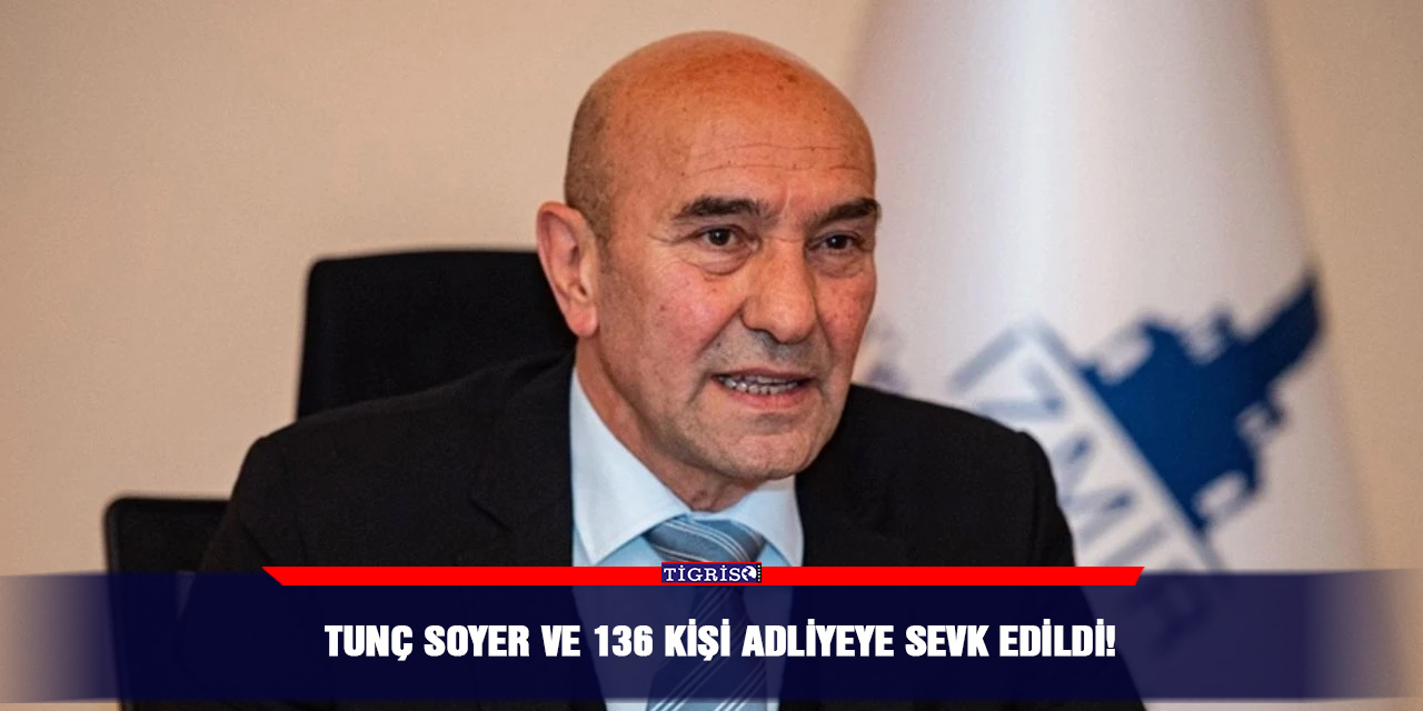 Tunç Soyer ve 136 kişi adliyeye sevk edildi!