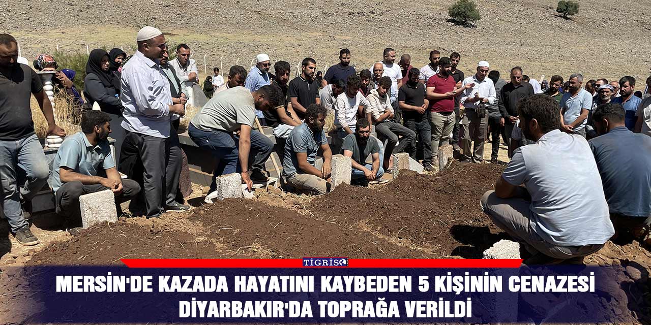Mersin'de kazada hayatını kaybeden 5 kişinin cenazesi Diyarbakır'da toprağa verildi