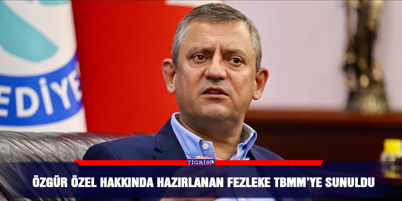 Özgür Özel hakkında hazırlanan fezleke TBMM’ye sunuldu