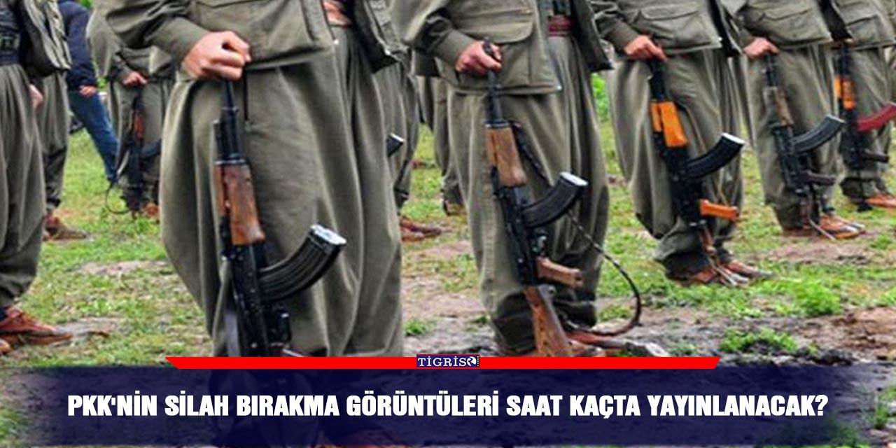 PKK'nin silah bırakma görüntüleri saat kaçta yayınlanacak?