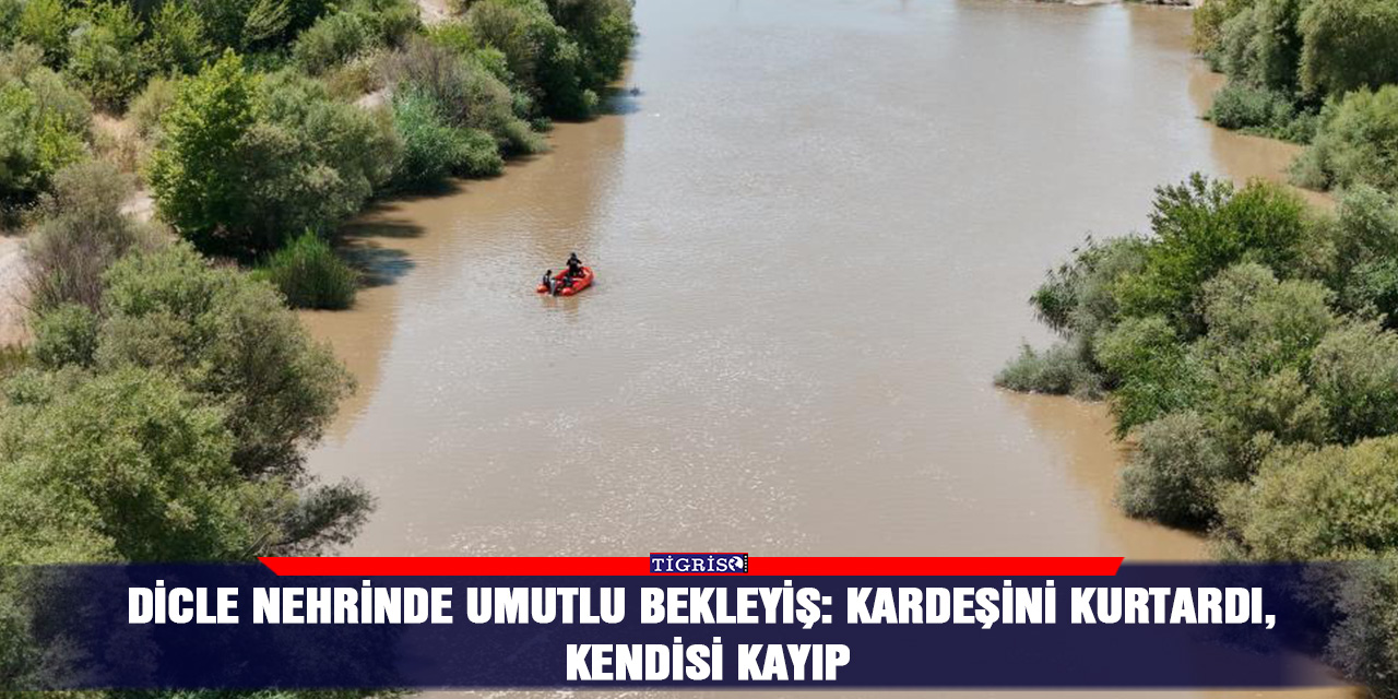 Dicle Nehrinde umutlu bekleyiş: kardeşini kurtardı, kendisi kayıp