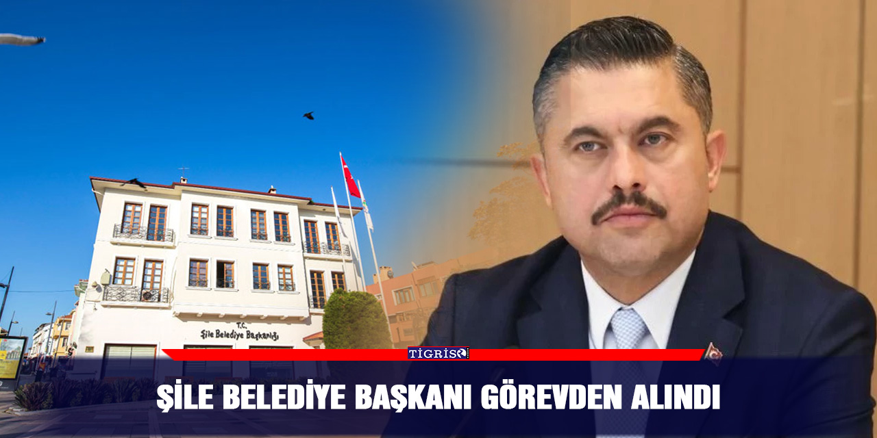 Şile Belediye Başkanı görevden alındı