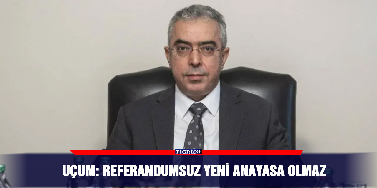 Uçum: Referandumsuz yeni anayasa olmaz
