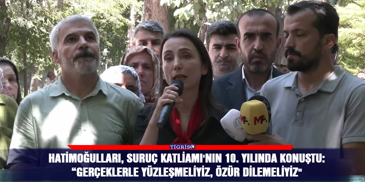 Hatimoğulları, Suruç Katliamı'nın 10. Yılında konuştu:  “Gerçeklerle yüzleşmeliyiz, özür dilemeliyiz"