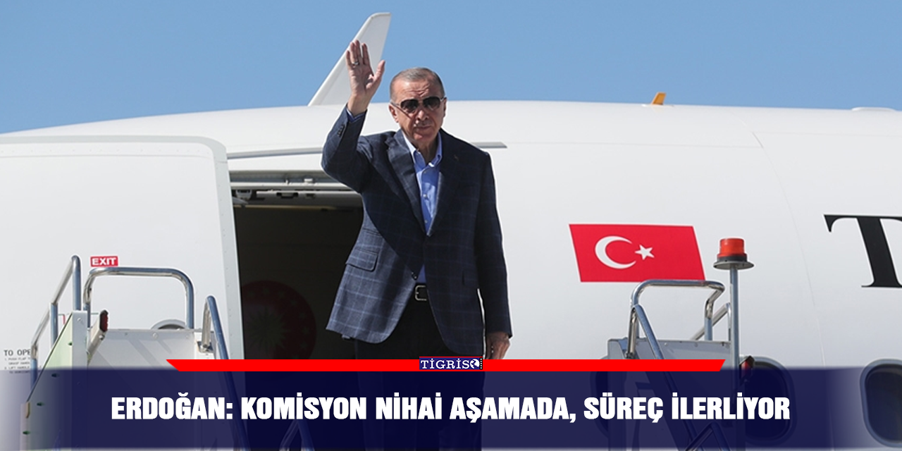 Erdoğan: Komisyon nihai aşamada, süreç ilerliyor