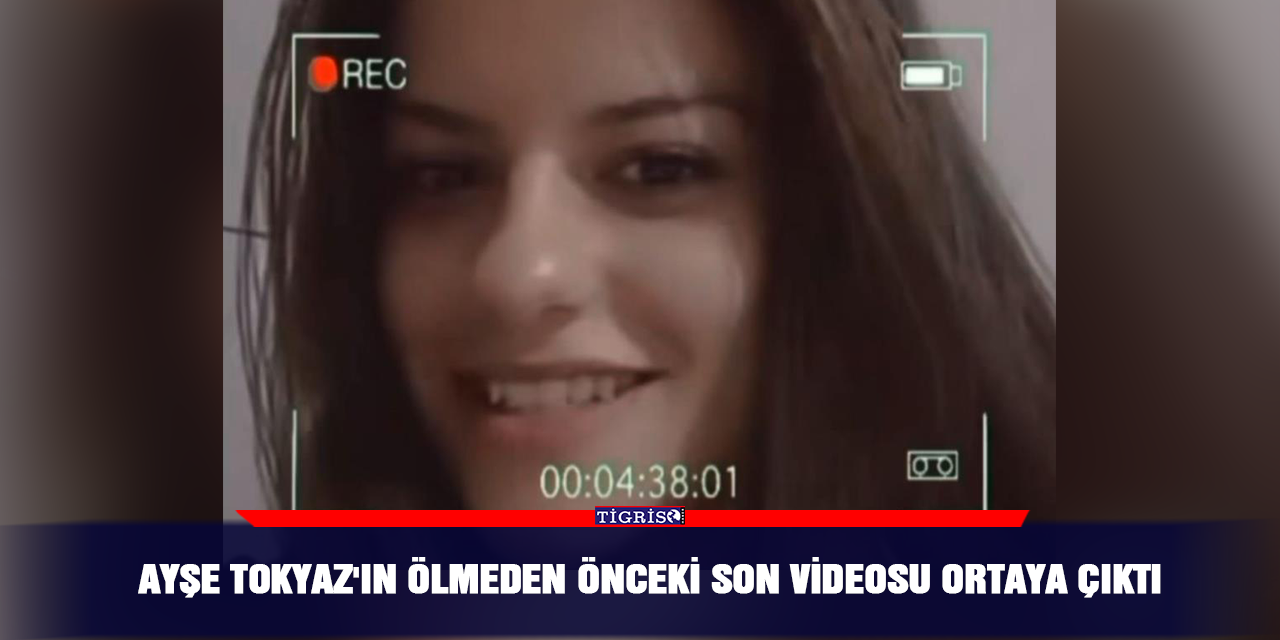 Ayşe Tokyaz'ın ölmeden önceki son videosu ortaya çıktı