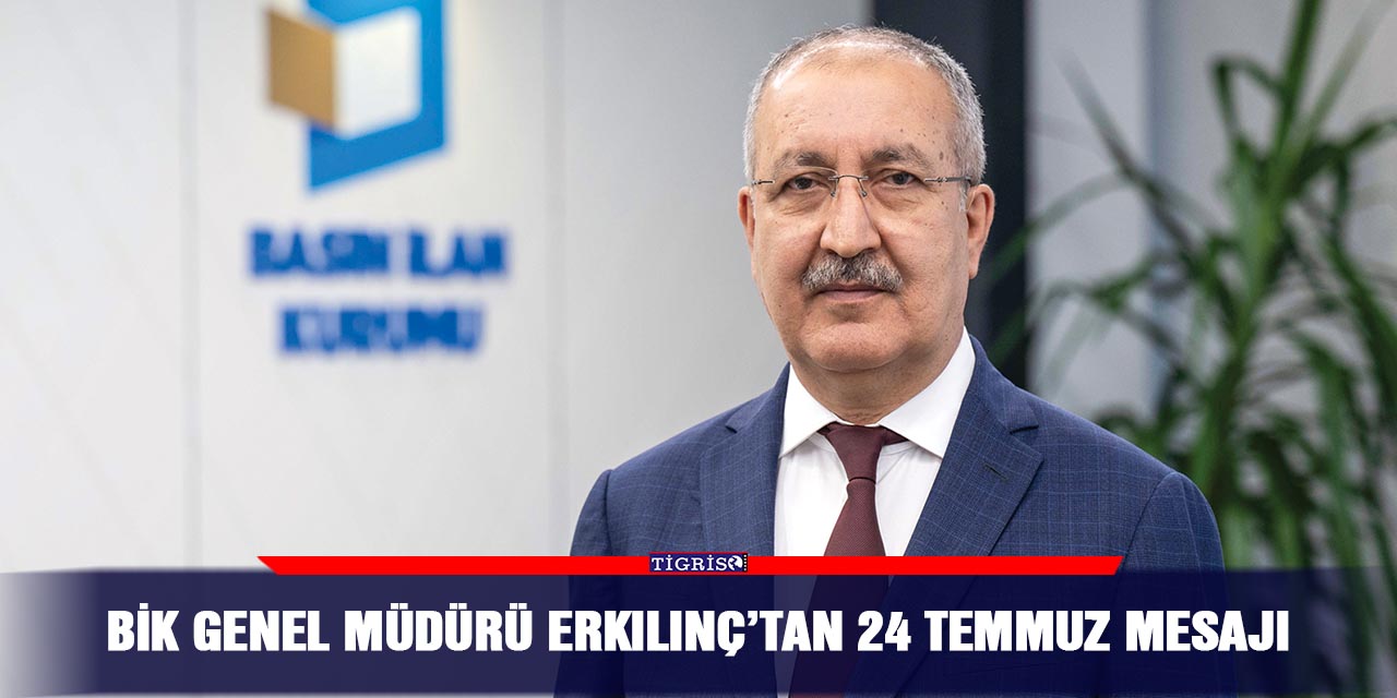 BİK Genel Müdürü Erkılınç’tan 24 Temmuz mesajı